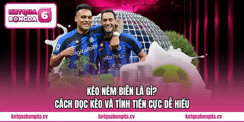 Kèo Ném Biên Là Gì? Cách Đọc Kèo Và Tính Tiền Cực Dễ Hiểu 