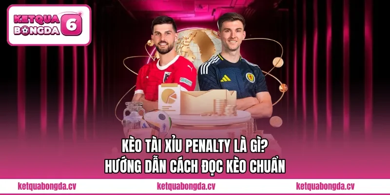Kèo Tài Xỉu Penalty Là Gì? Hướng Dẫn Cách Đọc Kèo Chuẩn